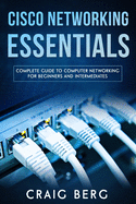 Cisco Networking Essentials: Complete Guide To Computer Networking For Beginners And Intermediates