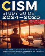 CISM Study Guide 2024-2025: All in One CISM Exam Prep for the Cerfiiced Information Security Manager Certification. With Exam Review Material, 300+ Practice Test Questions, Answers, and Detailed Explanations.
