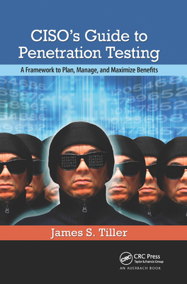 CISO's Guide to Penetration Testing: A Framework to Plan, Manage, and Maximize Benefits - Tiller, James S.