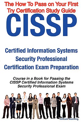 Cissp Certified Information Systems Security Professional Certification Exam Preparation Course in a Book for Passing the Cissp Certified Information Systems Security Professional Exam - The How to Pass on Your First Try Certification Study Guide - Manning, William