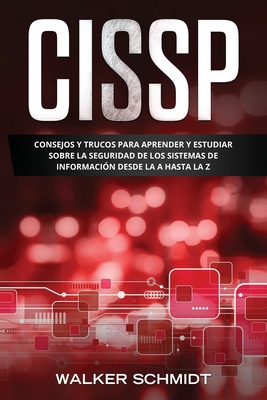 Cissp: Consejos y Trucos para Aprender y Estudiar sobre la Seguridad de los Sistemas de Informaci?n Desde la A Hasta la Z (Libro En Espaol / CCNA Spanish Book Version) - Schmidt, Walker