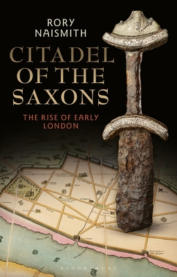 Citadel of the Saxons: The Rise of Early London - Naismith, Rory