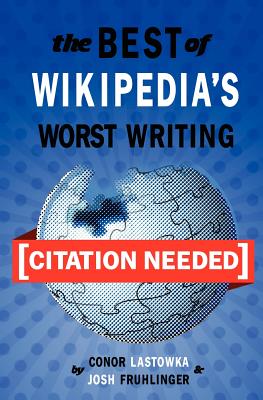 [Citation Needed]: The Best of Wikipedia's Worst Writing - Fruhlinger, Josh, and Lastowka, Conor