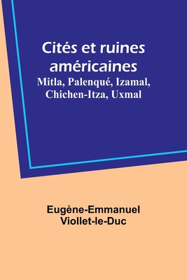 Cites Et Ruines Americaines Mitla, Palenque, Izamal, Chichen-Itza, Uxmal - Viollet-Le-Duc, Eug?ne-Emmanuel