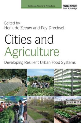 Cities and Agriculture: Developing Resilient Urban Food Systems - de Zeeuw, Henk (Editor), and Drechsel, Pay (Editor)