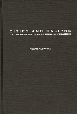 Cities and Caliphs: On the Genesis of Arab Muslim Urbanism - Alsayyad, Nezar