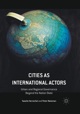 Cities as International Actors: Urban and Regional Governance Beyond the Nation State - Herrschel, Tassilo, and Newman, Peter