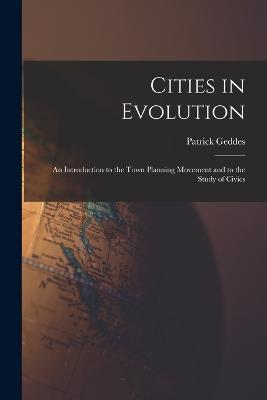 Cities in Evolution: An Introduction to the Town Planning Movement and to the Study of Civics - Geddes, Patrick