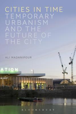 Cities in Time: Temporary Urbanism and the Future of the City - Madanipour, Ali