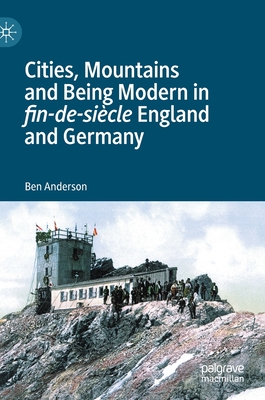 Cities, Mountains and Being Modern in Fin-De-Sicle England and Germany - Anderson, Ben