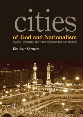 Cities of God and Nationalism: Mecca, Jerusalem, and Rome as Contested World Cities - Samman, Khaldoun