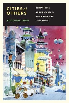 Cities of Others: Reimagining Urban Spaces in Asian American Literature - Zhou, Xiaojing