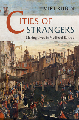 Cities of Strangers: Making Lives in Medieval Europe - Rubin, Miri