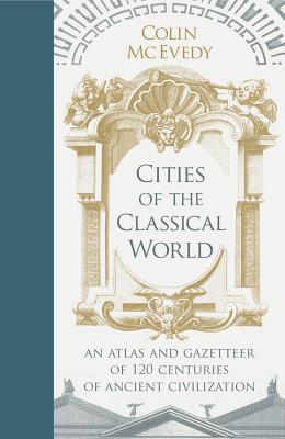 Cities of the Classical World: An Atlas and Gazetteer of 120 Centres of Ancient Civilization - McEvedy, Colin