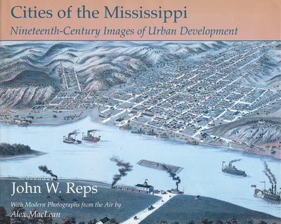 Cities of the Mississippi: Nineteenth-Century Images of Urban Development Volume 1 - Reps, John W, and MacLean, Alex (Photographer)