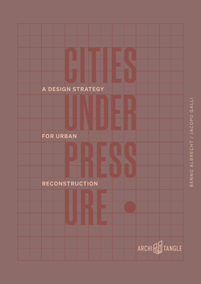 Cities Under Pressure: A Design Strategy for Reconstruction - Albrecht, Benno, and Galli, Jacopo