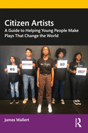 Citizen Artists: A Guide to Helping Young People Make Plays That Change the World
