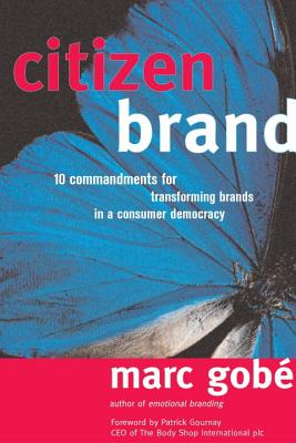 Citizen Brand: 10 Commandments for Transforming Brands in a Consumer Democracy - Gobe, Marc