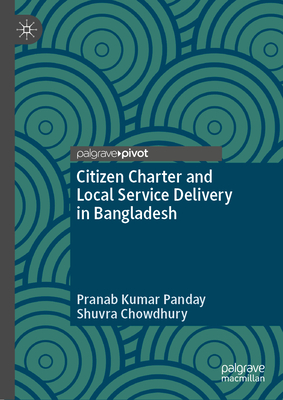 Citizen Charter and Local Service Delivery in Bangladesh - Panday, Pranab Kumar, and Chowdhury, Shuvra