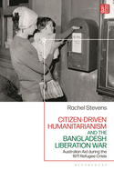 Citizen-Driven Humanitarianism and the Bangladesh Liberation War: Australian Aid during the 1971 Refugee Crisis