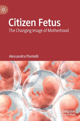 Citizen Fetus: The Changing Image of Motherhood - Piontelli, Alessandra