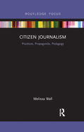 Citizen Journalism: Practices, Propaganda, Pedagogy