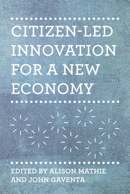 Citizen-Led Innovation for a New Economy - Mathie, Alison (Editor), and Gaventa, John (Editor)