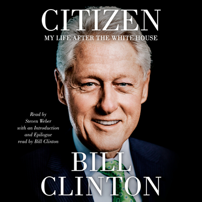 Citizen: My Life After the White House - Clinton, Bill (Read by), and Weber, Steven (Read by)