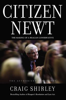 Citizen Newt: The Making of a Reagan Conservative - Shirley, Craig, Dr.