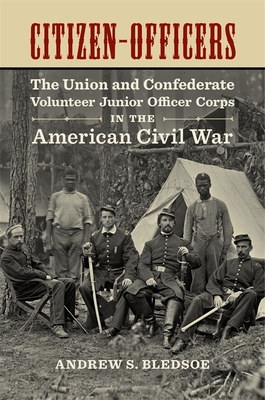 Citizen-Officers: The Union and Confederate Volunteer Junior Officer Corps in the American Civil War - Bledsoe, Andrew S