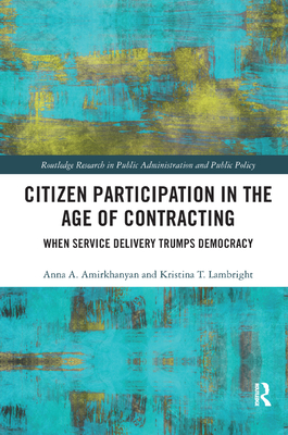 Citizen Participation in the Age of Contracting: When Service Delivery Trumps Democracy - Amirkhanyan, Anna A., and Lambright, Kristina T.