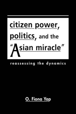 Citizen Power, Politics, and the "Asian Miracle": Reassessing the Dynamics - Yap, O Fiona