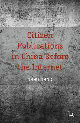 Citizen Publications in China Before the Internet - Jiang, S