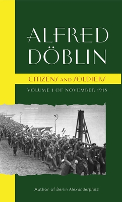 Citizens and Soldiers: Volume 1 of November 1918 - Doblin, Alfred, and Godwin, Chris (Translated by)