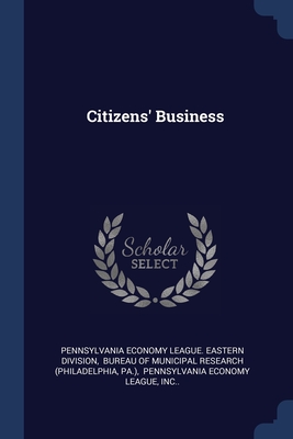 Citizens' Business - Pennsylvania Economy League Eastern DIV (Creator), and Bureau of Municipal Research (Philadelp (Creator), and Pa )