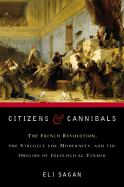 Citizens & Cannibals: The French Revolution, the Struggle for Modernity, and the Origins of Ideological Terror