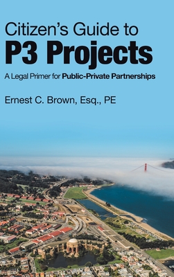 Citizen's Guide to P3 Projects: A Legal Primer for Public-Private Partnerships - Brown Esq Pe, Ernest C