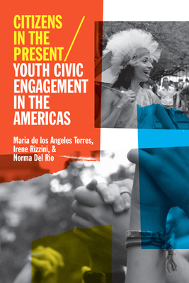 Citizens in the Present: Youth Civic Engagement in the Americas - Torres, Maria de Los Angeles, and Rizzini, Irene, and Del Rio, Norma