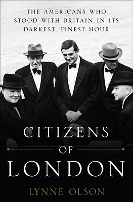 Citizens of London: The Americans Who Stood with Britain in Its Darkest, Finest Hour - Olson, Lynne
