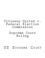 Citizens United V. Federal Election Commission Supreme Court Ruling