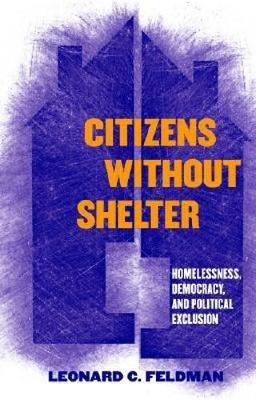 Citizens Without Shelter: Homelessness, Democracy, and Political Exclusion - Feldman, Leonard C