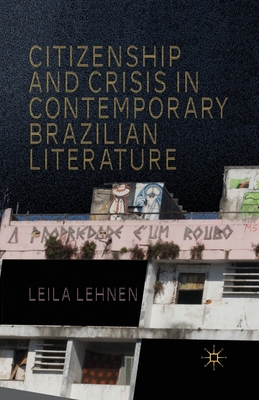 Citizenship and Crisis in Contemporary Brazilian Literature - Lehnen, L