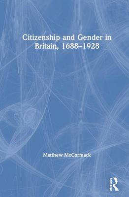Citizenship and Gender in Britain, 1688-1928 - McCormack, Matthew