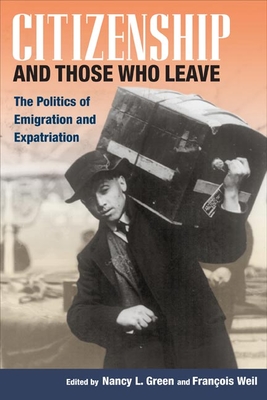 Citizenship and Those Who Leave: The Politics of Emigration and Expatriation - Green, Nancy L (Editor), and Weil, Francois (Editor)