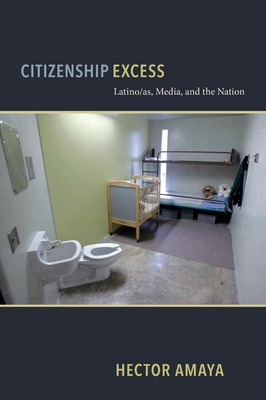 Citizenship Excess: Latino/As, Media, and the Nation - Amaya, Hector