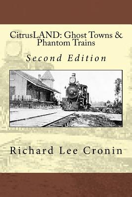 CitrusLAND: Ghost Towns & Phantom Trains: Orange Belt Railway's Lost Decade - Cronin, Richard Lee