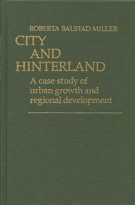 City and Hinterland: A Case Study of Urban Growth and Regional Development - Miller, Roberta Balstad, and Balstad Miller, Roberta