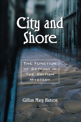 City and Shore: The Function of Setting in the British Mystery - Hanson, Gillian Mary