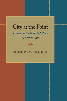City At The Point: Essays on the Social History of Pittsburgh - Hays, Samuel P
