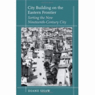 City Building on the Eastern Frontier: Sorting the New Nineteenth-Century City - Shaw, Diane